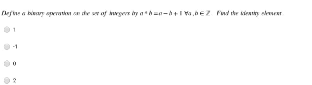 Define
a binary operation
on the set
of integers by a * b=a-b+1 Va,bEZ. Find the identity element.
1
-1
2
