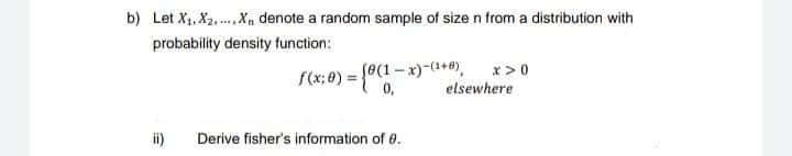 b) Let X₁, X₂, Xn, denote a random sample of size n from a distribution with
probability density function:
f(x;0) = {0(1-x)-(¹+0), x>0
elsewhere
Derive fisher's information of 0.