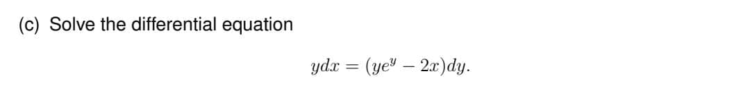 (c) Solve the differential equation
ydx = (ye¹ — 2x)dy.