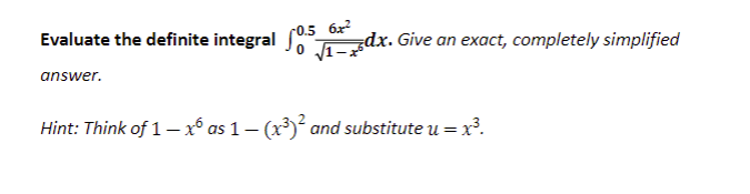 Evaluate the definite integral
0.5 6x²
√1-
answer.
Hint: Think of 1 — xº as 1 — (x³)² and substitute u = x³.
dx. Give an exact, completely simplified