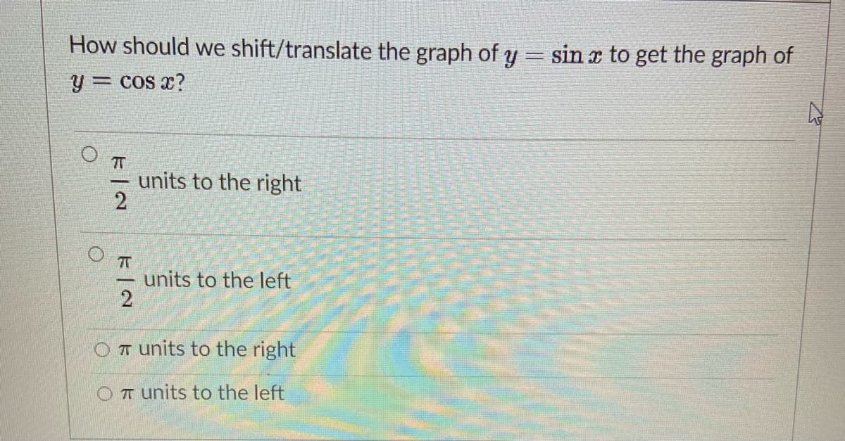 How should we shift/translate the graph of y = sin x to get the graph of
y = cos x?
7T
units to the right
units to the left
2
T units to the right
OT units to the left
