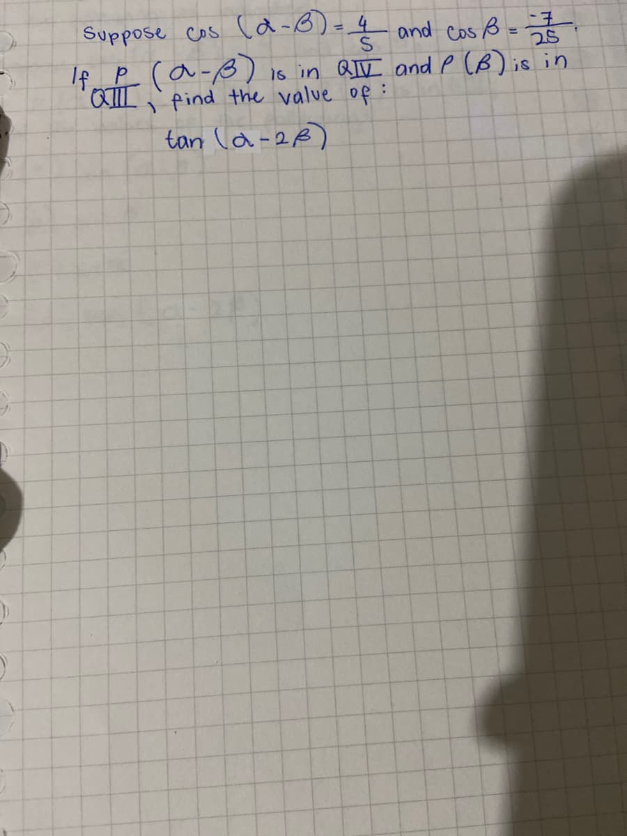 Suppose cos la-0)=4 and cos ß= 7
25
!!
If P (a-3)
CIL find the valve of :
is in QII and P (B) is in
tan la-2B)
