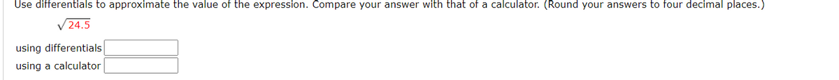 Use differentials to approximate the value of the expression. Compare your answer with that of a calculator. (Round your answers to four decimal places.)
V 24.5
using differentials
using a calculator
