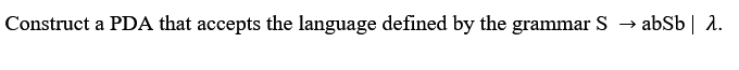 Construct a PDA that accepts the language defined by the grammar S
→ abSb| A.
