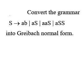 Convert the grammar
S→ ab | as | aas | aSS
into Greibach normal form.
