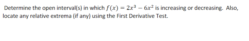 Determine the open interval(s) in which f (x) = 2x3 – 6x² is increasing or decreasing. Also,
locate any relative extrema (if any) using the First Derivative Test.
