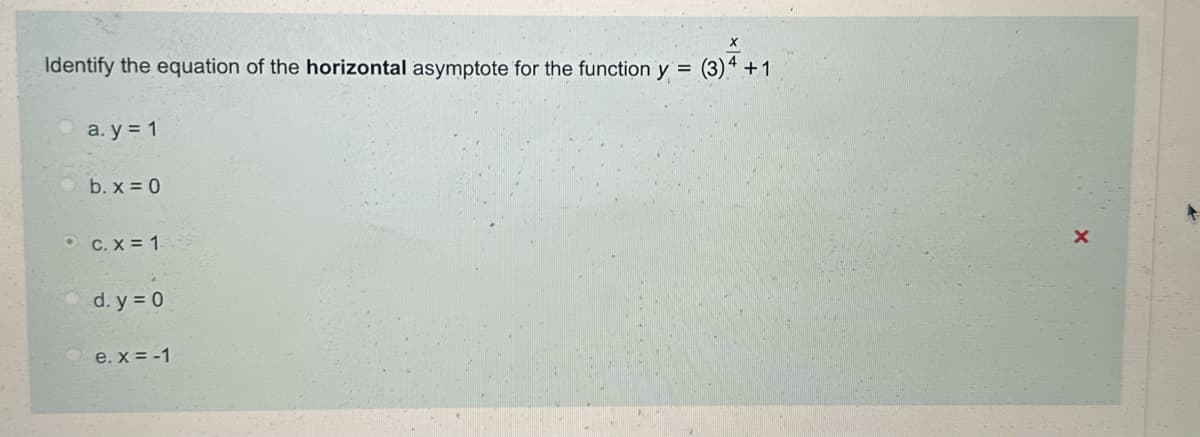 Identify the equation of the horizontal asymptote for the function y =
a. y = 1
X
(3)4+1
b. x=0
O c. x=1
d. y = 0
e. x=-1
X