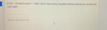 If CS1 E0.6042 and E1 USS1.2813, how many Canadian dollars would you receive for
USS1,0007
Round to the nearest cent
