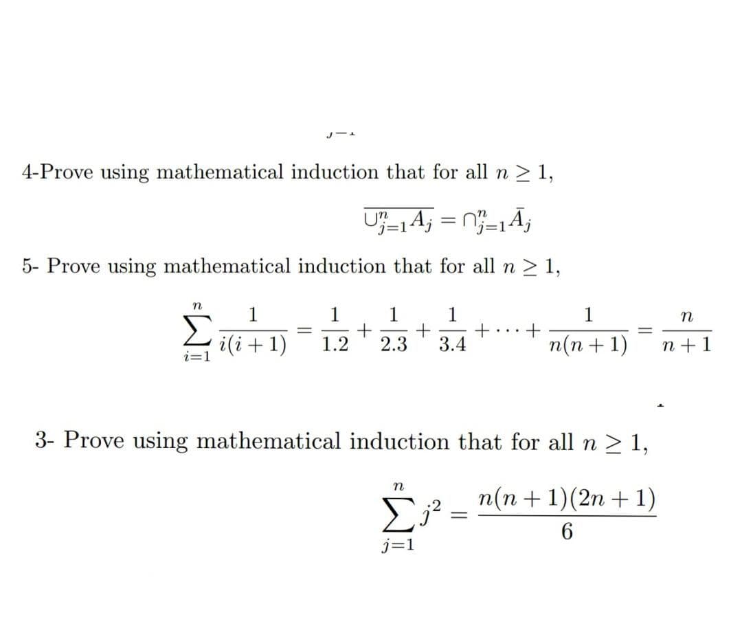 4-Prove using mathematical induction that for all n ≥ 1,
U₁=1 Aj = =1Ãj
5- Prove using mathematical induction that for all n ≥ 1,
n
J-L
i=1
1
1
1
i(i+1) 1.2 2.3
+ +
n
1
3.4
j=1
3- Prove using mathematical induction that for all n ≥ 1,
+
=
1
n(n+1)
n(n+1)(2n + 1)
6
n
n+ 1