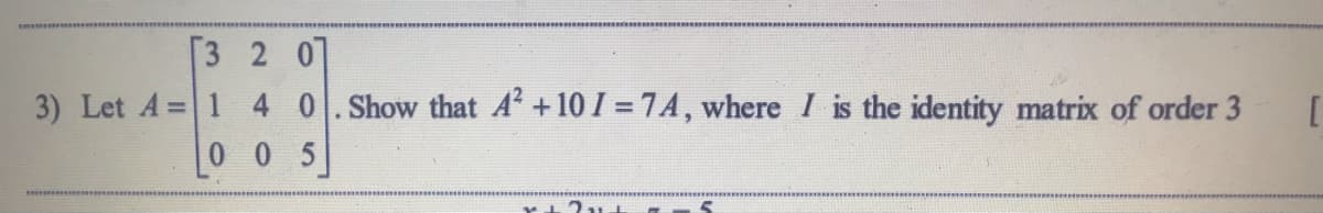 3 2 07
3) Let A=1 4 0.Show that A +10 I = 74, where I is the identity matrix of order 3
0 0 5
