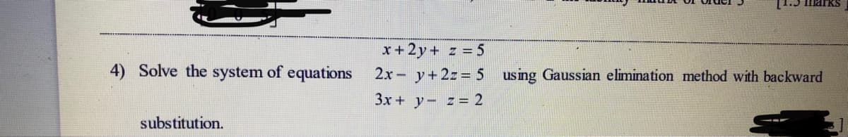 x+2y+ z = 5
4) Solve the system of equations
2x- y+2z= 5 using Gaussian elimination method with backward
3x + y- z = 2
substitution.
