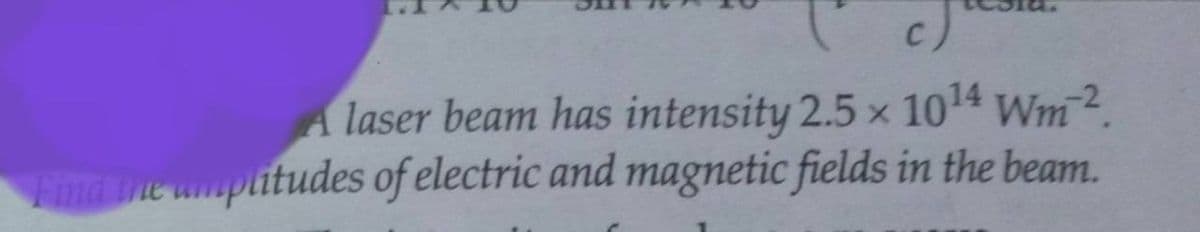 A laser beam has intensity 2.5 x 1014 Wm2.
Find he umplitudes of electric and magnetic fields in the beam.
