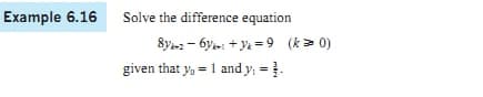 Example 6.16 Solve the difference equation
8y2 - 6ye: + Ye = 9 (k> 0)
given that y, = 1 and y, =.
