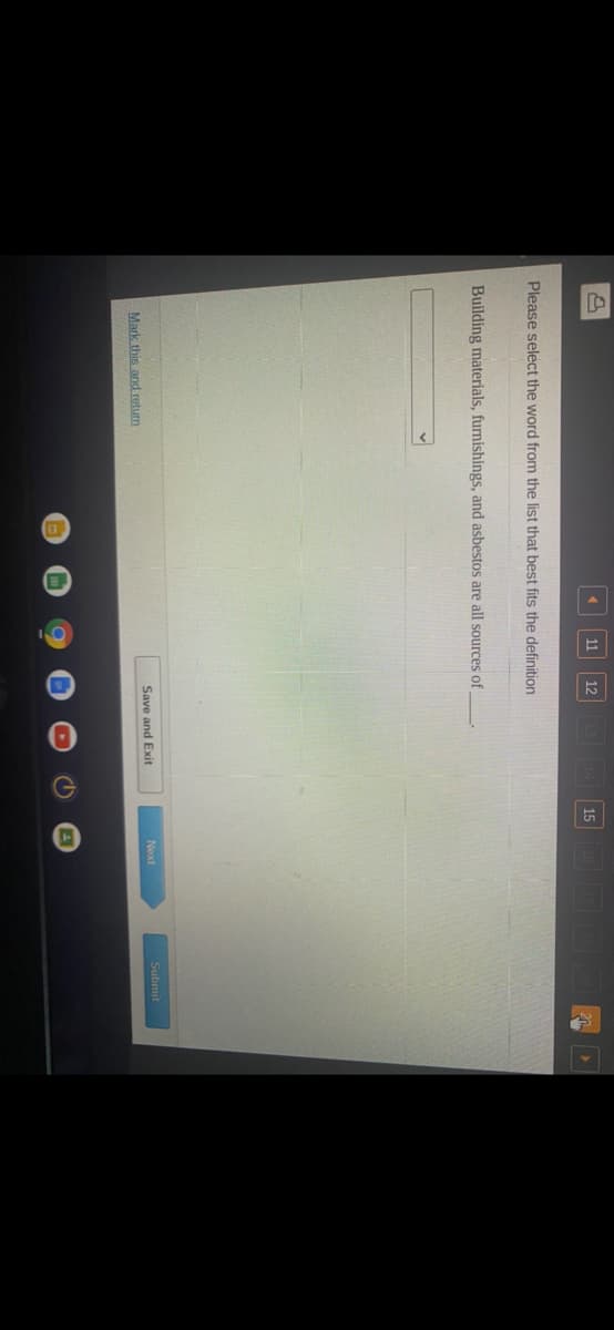 G
13
11
12
20.
Please select the word from the list that best fits the definition
Building materials, furnishings, and asbestos are all sources of .
Next
Submit
Save and Exit
Mark this and return
