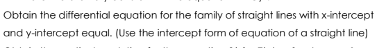 Obtain the differential equation for the family of straight lines with x-intercept
and y-intercept equal. (Use the intercept form of equation of a straight line)
