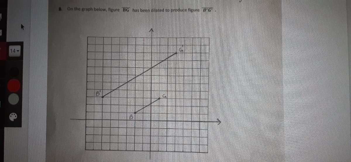 On the graph below, figure BG has been dilated to produce figure G
14
