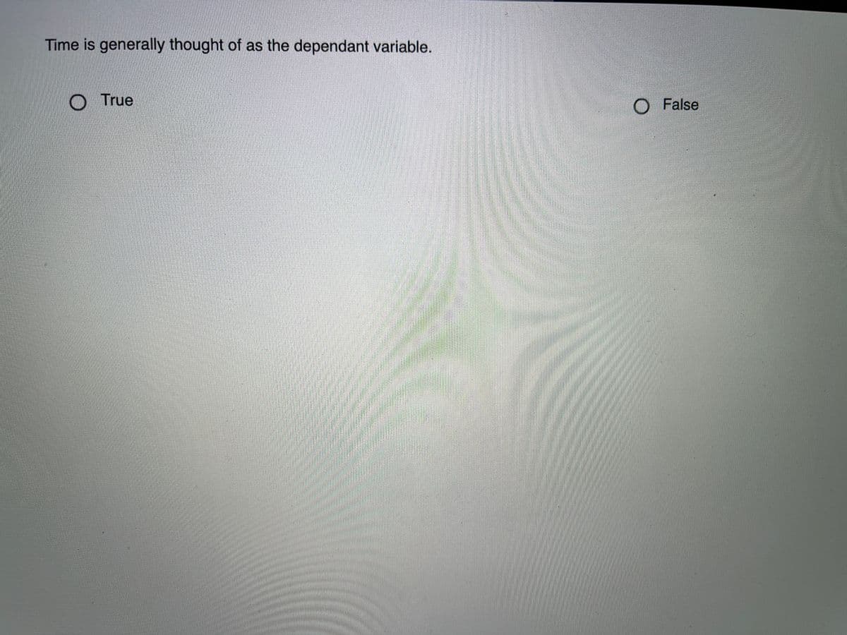 Time is generally thought of as the dependant variable.
O True
False
