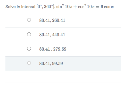 Solve in interval [0°,360°). sin² 10z + cos² 10z = 6 cos z
80.41, 260.41
80.41, 440.41
80.41 , 279.59
80.41, 99.59
