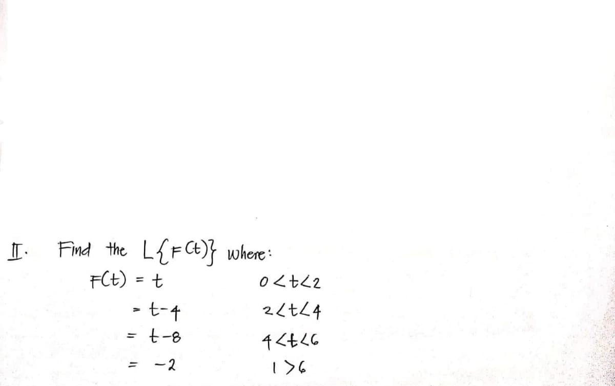 Ⅱ
Find the L{F(t)} where :
F(t) = t
+-7 =
t-8
= -2
=
27770
<t<4
4<亡く6
176