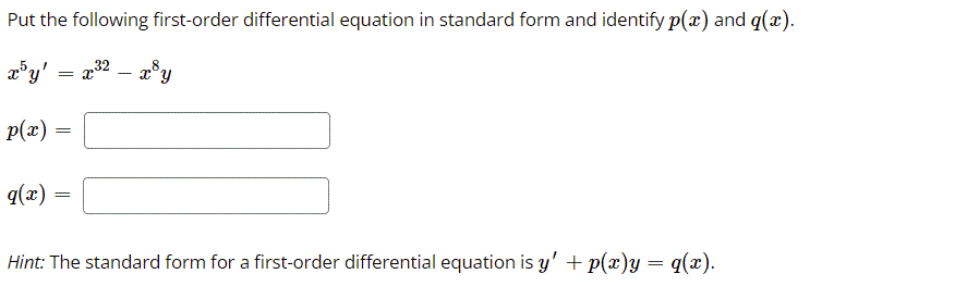 Put the following first-order differential equation in standard form and identify p(x) and q(x).
a°y' = x2 – x®y
p(x) =
q(x)
Hint: The standard form for a first-order differential equation is y' + p(x)y= q(x).
