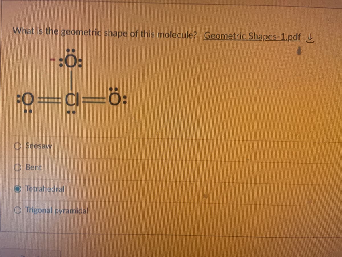 What is the geometric shape of this molecule? Geometric Shapes-1.pdf
-:ö:
O Seesaw
O Bent
Tetrahedral
O Trigonal pyramidal
