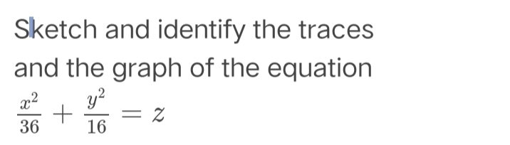 Sketch and identify the traces
and the graph of the equation
y?
= Z
16
x2
36
