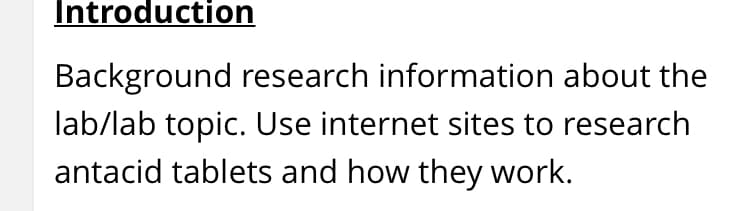 Introduction
Background research information about the
lab/lab topic. Use internet sites to research
antacid tablets and how they work.
