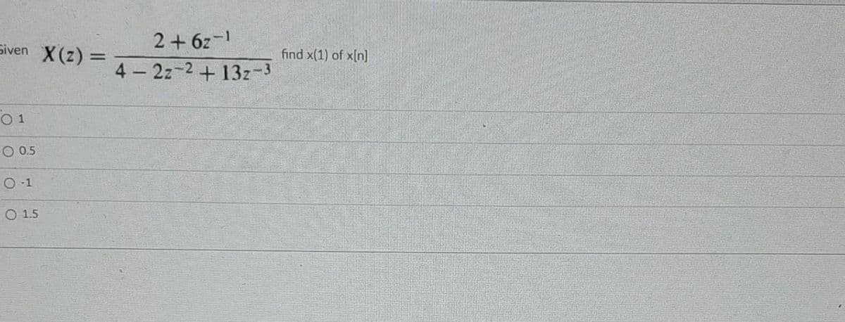 2+ 6z-1
4 2z-2 +13z-3
Siven X(z) =
find x(1) of x[n]
%D
O 1
O 0.5
O -1
O 1.5

