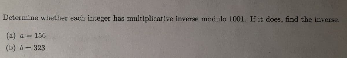 Determine whether each integer has multiplicative inverse modulo 1001. If it does, find the inverse.
(a) a = 156
(b) b = 323