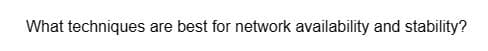 What techniques are best for network availability and stability?