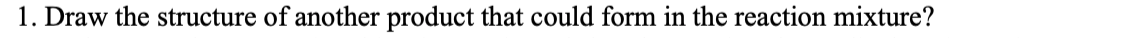 Draw the structure of another product that could form in the reaction mixture?
