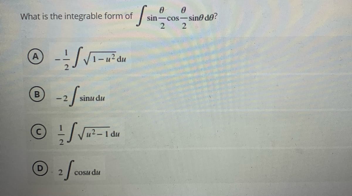 What is the integrable form of
sin-cos-sine de?
A
-2
sinu du
u2-14
cosu du
