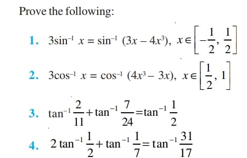 Prove the following:
1. 3sin! x %3 sin-1 (3x — 4x3), хе
2 2
1
2. Зсos-1 x - cos-1 (4x3— Зх), хЕ
1
I=tan
2
7
1
-1
3. tan--+tan'
24
-
11
2
1
4. 2 tan
31
+ tan
tan
7
17
