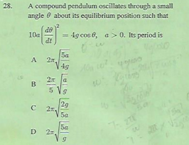 28.
A compound pendulum oscillates through a small
angle 0 about its equilibrium position such that
de
10a
= 4g cos 6, a > 0. Its period is
dt
5a
27
A.
4g
a
B
29
C 27.
5a
Sa
5a
2n
278
D
