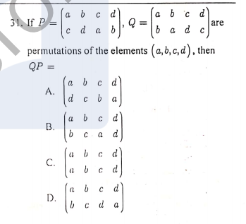 )
a b
31. If P =
a b c d
are
b a d c
с d a b
permutations of the elements (a, b, c, d), then
QP =
(a bcd
А.
c b
a
a b c d
В.
b c a
a b c
С.
c d
a b c
D.
6
c d a
