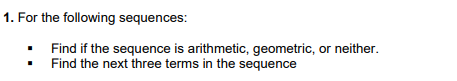 1. For the following sequences:
Find if the sequence is arithmetic, geometric, or neither.
Find the next three terms in the sequence