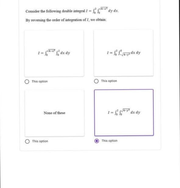 Consider the following double integral I=ffdy dx.
By reversing the order of integration of 1, we obtain:
This option
None of these
This option
1-dx dy
This option
1-dx dy
This option