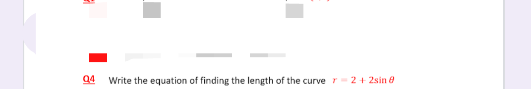 Q4
Write the equation of finding the length of the curve r = 2 + 2sin 0
