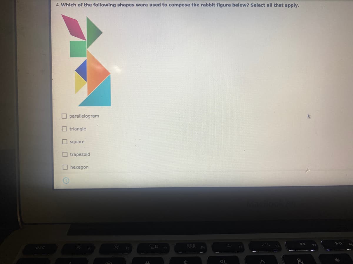 4. Which of the following shapes were used to compose the rabblt figure below? Select all that apply.
O parallelogram
O triangle
O square
O trapezoid
O hexagon
DOO
esc
F3
