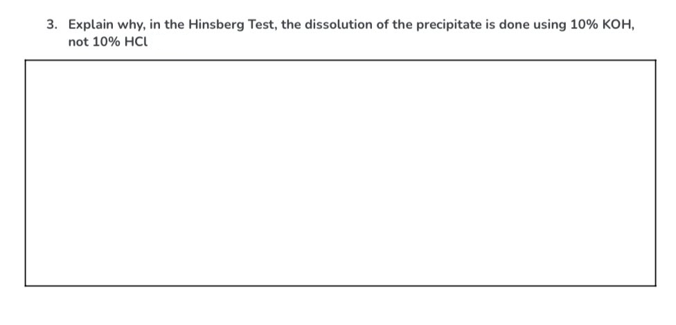 3. Explain why, in the Hinsberg Test, the dissolution of the precipitate is done using 10% KOH,
not 10% HCI
