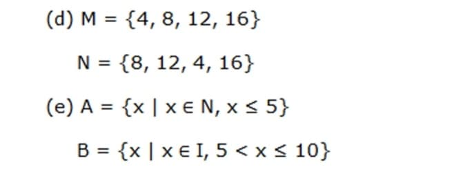 (d) M = {4, 8, 12, 16}
%3D
N = {8, 12, 4, 16}
(e) A = {x | x € N, x < 5}
B = {x | x € I, 5 < x < 10}
