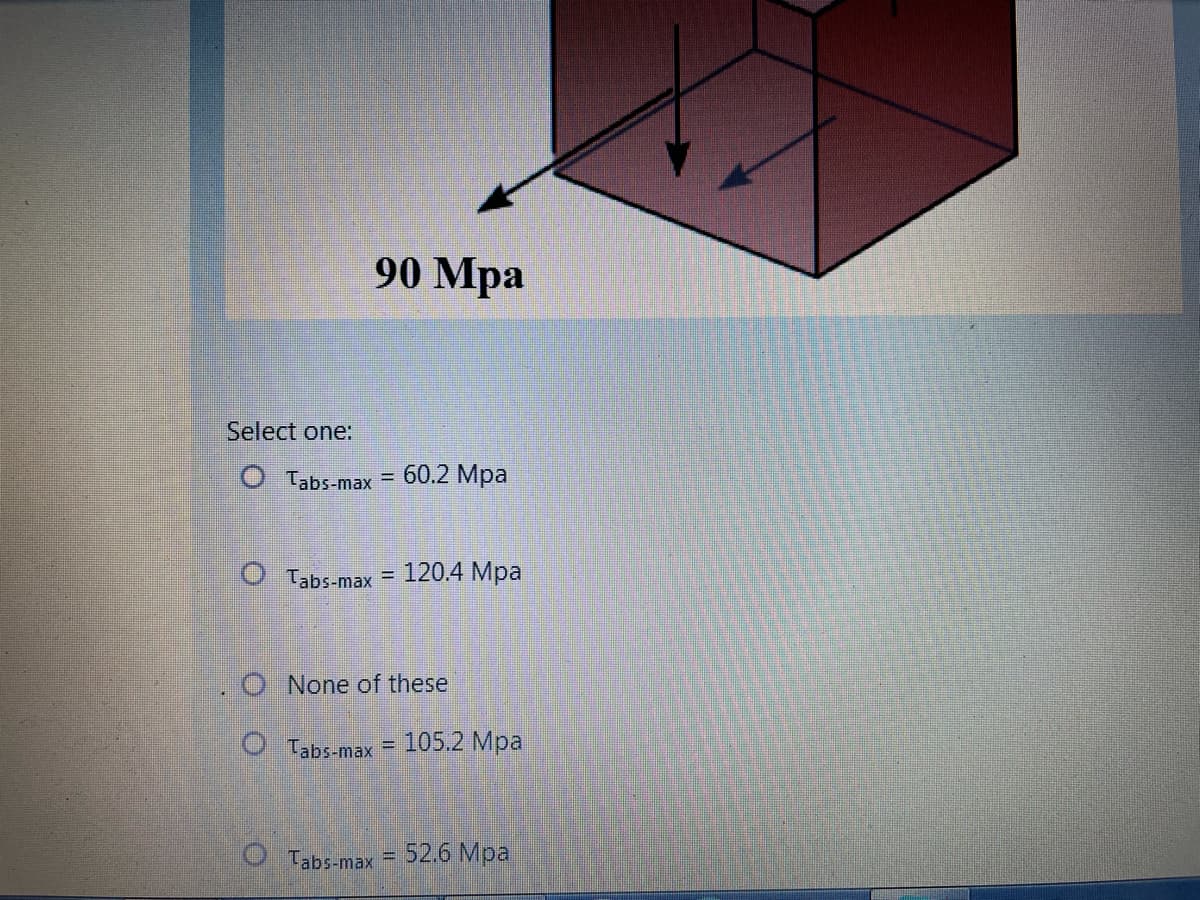 90 Mpa
Select one:
O Tabs-max = 60.2 Mpa
O Tabs-max
120.4 Mpa
O None of these
O Tabs-max = 105.2 Mpa
%3D
O Tabs-max = 52.6 Mpa
