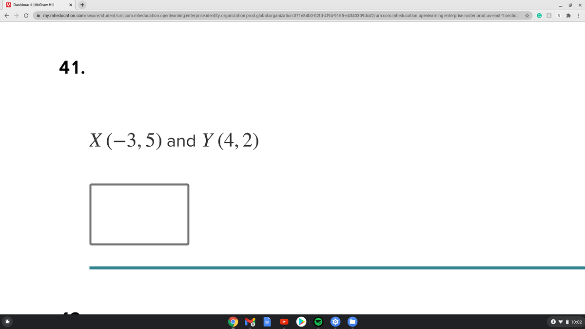 **Problem 41**

Given the points:

- \( X(-3, 5) \)
- \( Y(4, 2) \)

[Text Box]

---

### Explanation

This is a problem related to coordinate geometry, where two points \( X \) and \( Y \) are provided with their respective coordinates. The task could involve finding the distance between these points, determining the midpoint, or calculating the slope of the line that connects them.

**Instructions:**

1. **Distance Formula:**
   To find the distance between two points \((x_1, y_1)\) and \((x_2, y_2)\), use the formula:
   \[
   d = \sqrt{(x_2 - x_1)^2 + (y_2 - y_1)^2}
   \]

2. **Midpoint Formula:**
   To find the midpoint \(M\) between two points, use the formula:
   \[
   M = \left(\frac{x_1 + x_2}{2}, \frac{y_1 + y_2}{2}\right)
   \]

3. **Slope Formula:**
   To find the slope \(m\) of the line through the points:
   \[
   m = \frac{y_2 - y_1}{x_2 - x_1}
   \]

The text box accompanying the problem likely serves as a space for students to write their answer or calculations.

---

### Additional Note

This exercise forms a fundamental part of understanding basic concepts in geometry and algebra. The skills developed here are applicable in various fields, such as physics and engineering, where spatial reasoning and precise calculations are required.