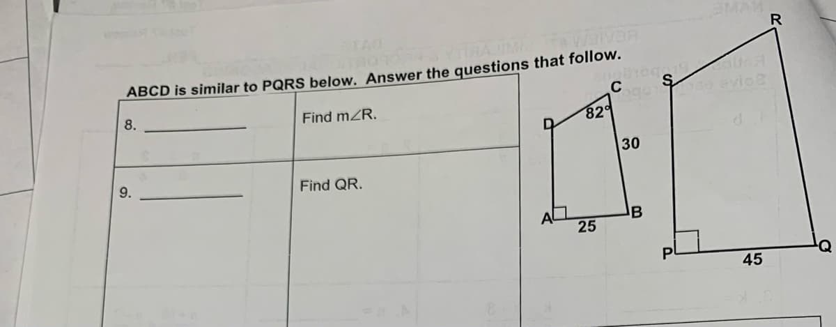 YTIRAJIME #Waivan
ABCD is similar to PQRS below. Answer the questions that follow.
8.
9.
Find mZR.
Find QR.
C
obrog 19 USA
so evio2
82%
25
30
B
45
R