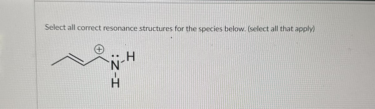 H-Z:
Select all correct resonance structures for the species below. (select all that apply)
H