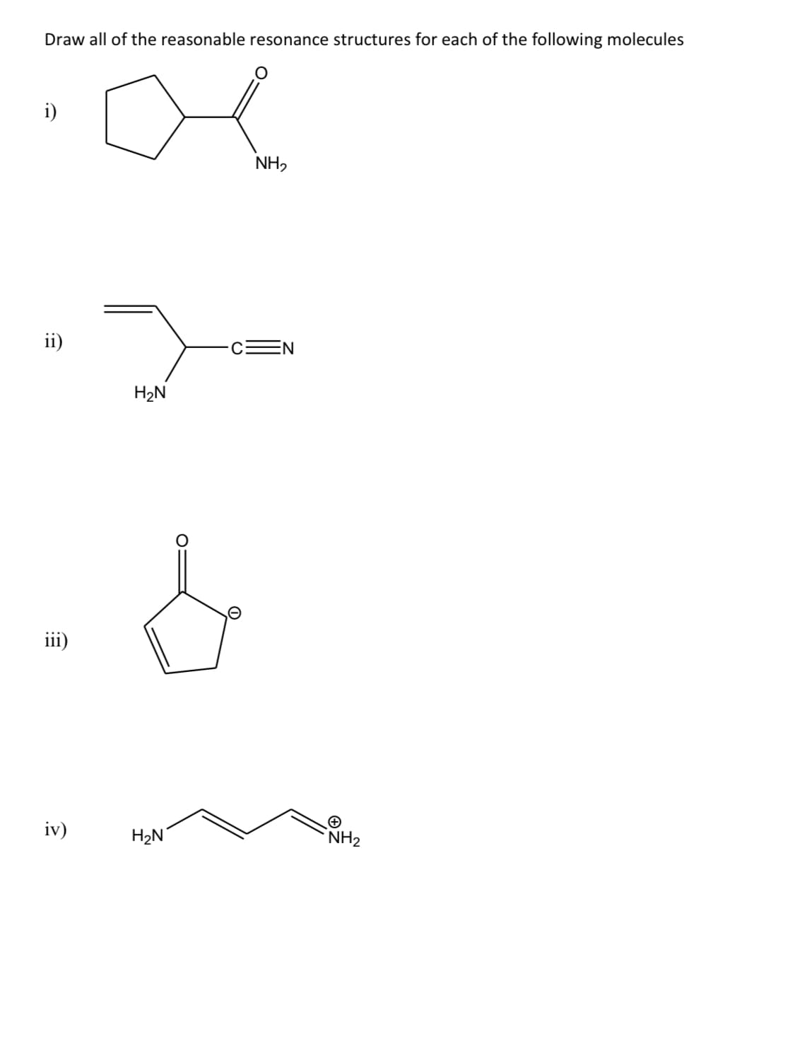 Draw all of the reasonable resonance structures for each of the following molecules
i)
NH₂
ii)
H2N
EN
iii)
iv)
H₂N
NH2