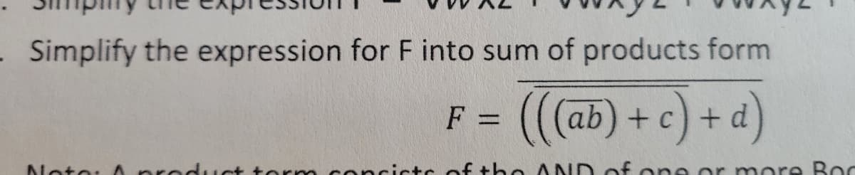 - Simplify the expression for F into sum of products form
F = ((ab) +c) + d)
%3D
Noto: Apred uct tormconcicts of the A ND of
or more Boc
