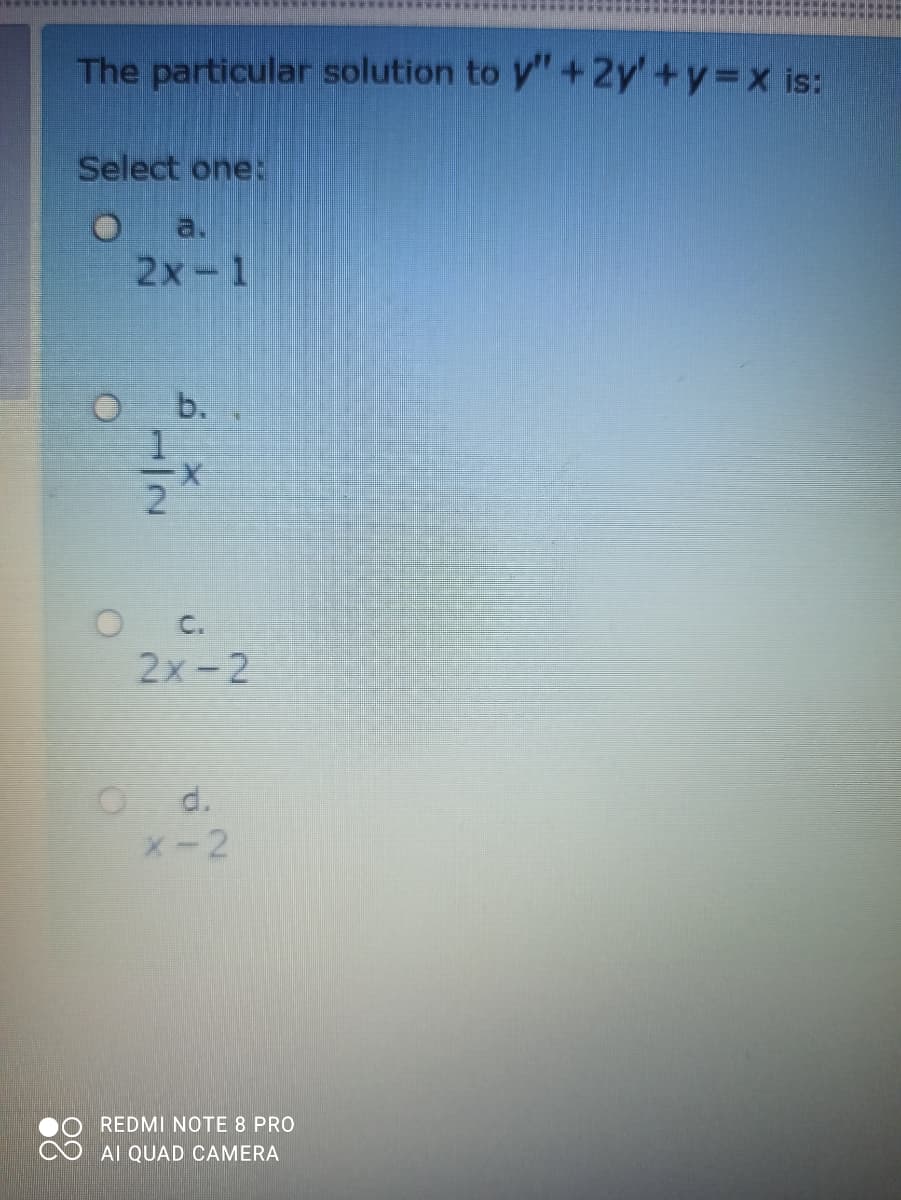 The particular solution to y" +2y' +y=x is:
Select one:
a.
2x-1
b.
1
O C.
2x-2
d.
x-2
REDMI NOTE 8 PRO
Al QUAD CAMERA
