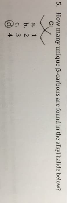 5. How many unique ß-carbons are found in the alkyl halide below?
CI
a. 1
b. 2
c. 3
(d) 4