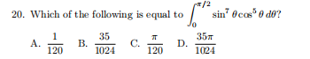 /2
"sin" Ocos*® do?
20. Which of the following is equal to
1
А.
120
35
В.
1024
C.
120
35л
D.
1024
